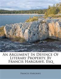 An Argument In Defence Of Literary Property. By Francis Hargrave, Esq