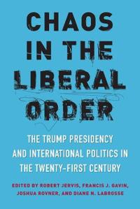 Chaos in the Liberal Order: The Trump Presidency and International Politics in the Twenty-First Century