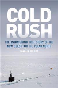 Cold Rush: The Astonishing True Story of the New Quest for the Polar North