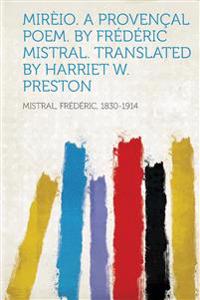 Mireio. a Provencal Poem. by Frederic Mistral. Translated by Harriet W. Preston