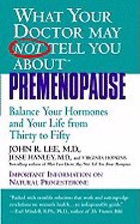 What Your Doctor May Not Tell You About(tm): Premenopause: Balance Your Hormones and Your Life from Thirty to Fifty