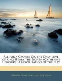 All for a Crown; Or, the Only Love of King Henry the Eighth (Catherine Howard).: A Novelization of the Play