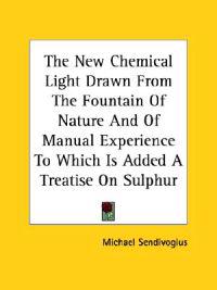 The New Chemical Light Drawn from the Fountain of Nature and of Manual Experience to Which Is Added a Treatise on Sulphur