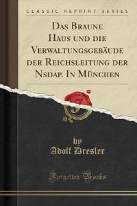 Das Braune Haus Und Die Verwaltungsgebaude Der Reichsleitung Der Nsdap. in Munchen (Classic Reprint)