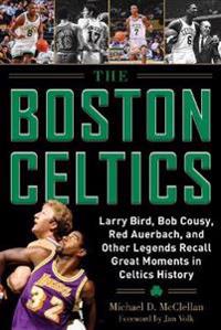 The Boston Celtics: Larry Bird, Bob Cousy, Red Auerbach, and Other Legends Recall Great Moments in Celtics History