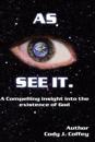 "AS I SEE IT" A Compelling Insight Into the Existence of God