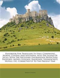 Handbook For Travellers In Italy, Comprising North, Central And Southern, Also The Island Of Sicily: With The Necessary Information Respecting Passpor