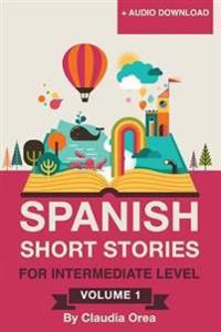 Spanish: Short Stories for Intermediate Level Volume 1: Improve Your Spanish Listening Comprehension Skills with Ten Spanish St