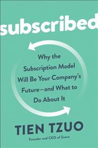 Subscribed: Why the Subscription Model Will Be Your Company's Future - And What to Do about It