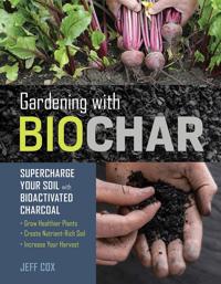 Gardening with Biochar: Supercharge Your Soil with Bioactivated Charcoal