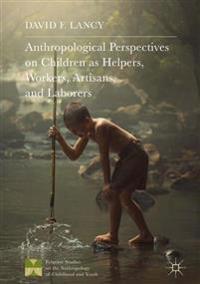 Anthropological Perspectives on Children As Helpers, Workers, Artisans, and Laborers