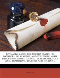 My native land. The United States: its wonders, its beauties, and its people; with descriptive notes, character sketches, folk lore, traditions, legen