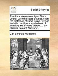 Plan for a Free Community at Sierra Leona, Upon the Coast of Africa, Under the Protection of Great Britain; With an Invitation to All Persons Desirous of Partaking the Benefits Thereof. ... by Charles Bernard Wadstrom.