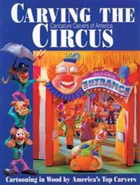Carving the Caricature Carvers of America Circus: Cartooning in Wood by America's Top Carvers