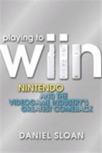 Playing to Wiin: Nintendo and the Videogame Industry's Greatest Comeback