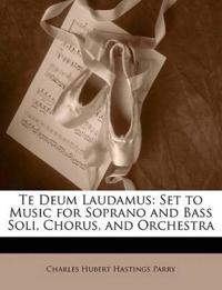 Te Deum Laudamus: Set to Music for Soprano and Bass Soli, Chorus, and Orchestra
