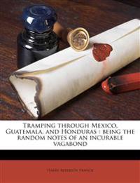 Tramping through Mexico, Guatemala, and Honduras : being the random notes of an incurable vagabond