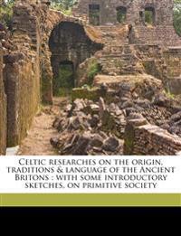 Celtic researches on the origin, traditions & language of the Ancient Britons : with some introductory sketches, on primitive society