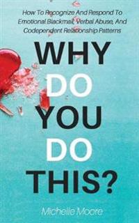 Why Do You Do This?: How to Recognize and Respond to Emotional Blackmail, Verbal Abuse, and Codependent Relationship Patterns