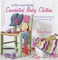 Cute and Easy Crocheted Baby Clothes: 35 Adorable Projects for 0-3 Year-Olds