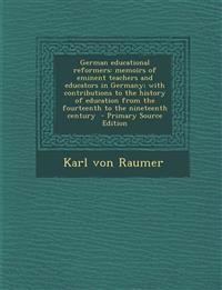 German Educational Reformers: Memoirs of Eminent Teachers and Educators in Germany; With Contributions to the History of Education from the Fourteen