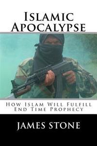 Islamic Apocalypse: How Islam Will Fulfill End Time Prophecy