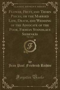 Flower, Fruit, and Thorn Pieces, or the Married Life, Death, and Wedding of the Advocate of the Poor, Firmian Stanislaus Siebenkas, Vol. 1 of 2 (Classic Reprint)