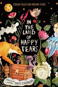 In the Land of Happy Tears: Yiddish Tales for Modern Times: Collected and Edited by David Stromberg