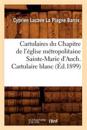 Cartulaires Du Chapitre de l'Église Métropolitaine Sainte-Marie d'Auch. Cartulaire Blanc (Éd.1899)