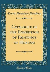 Catalogue of the Exhibition of Paintings of Hokusai (Classic Reprint)