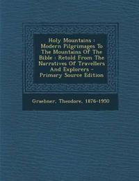 Holy Mountains : Modern Pilgrimages To The Mountains Of The Bible : Retold From The Narratives Of Travellers And Explorers