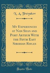 My Experiences at Nan Shan and Port Arthur With the Fifth East Siberian Rifles (Classic Reprint)