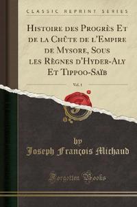 Histoire Des Progres Et de la Chute de L'Empire de Mysore, Sous Les Regnes D'Hyder-Aly Et Tippoo-Saib, Vol. 1 (Classic Reprint)