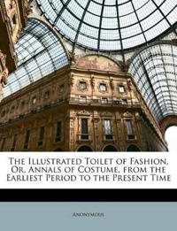 The Illustrated Toilet of Fashion, Or, Annals of Costume, from the Earliest Period to the Present Time