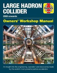 Large Hadron Collider Owners' Workshop Manual: 2008 Onwards - An Insight Into the Engineering, Operation and Discoveries Made by the World's Most Powe