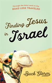 Finding Jesus in Israel: Through the Holy Land on the Road Less Traveled
