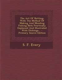 The Art Of Netting: With The Method Of Making And Mending Fishing Nets Practically Explained And Illustrated With Etchings...