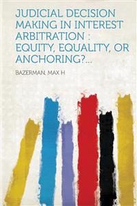 Judicial Decision Making in Interest Arbitration: Equity, Equality, or Anchoring?...