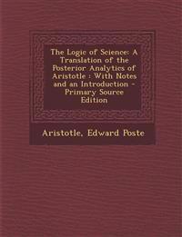 The Logic of Science: A Translation of the Posterior Analytics of Aristotle : With Notes and an Introduction
