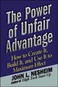 The Power of Unfair Advantage: How to Create It, Build It, and Use It to Maximum