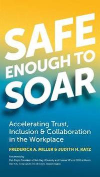 Safe Enough to Soar: Accelerating Trust, Inclusion & Collaboration in the Workplace