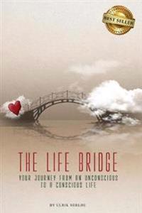 The Life Bridge: Your Journey from an Unconscious to a Conscious Life