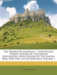 The Works Of Josephus--: Containing Twenty Books Of The Jewish Antiquities, Seven Books Of The Jewish War, And The Life Of Josephus, Volume 1