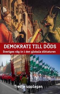 Demokrati till Döds : Sveriges väg in i den globala diktaturen