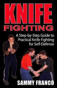 Knife Fighting: A Step-By-Step Guide to Practical Knife Fighting for Self-Defense