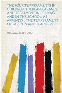 The Four Temperaments in Children. Their Appearance and Treatment in Rearing and in the School. as Appendix: The Temperament of Parents and Teachers