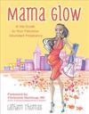 Mama Glow: A Hip Guide to Your Fabulous Abundant Pregnancy