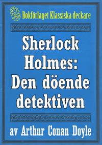 Sherlock Holmes: Äventyret med den döende detektiven ? Återutgivning av text från 1915