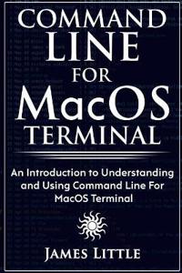 Command Line for Macos Terminal: An Introduction to Understanding and Using Command Line for Macos Terminal