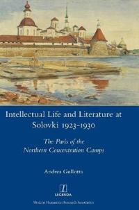 Intellectual Life and Literature at Solovki 1923-1930: The Paris of the Northern Concentration Camps